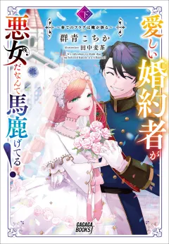 愛しい婚約者が悪女だなんて馬鹿げてる！ 〜全てのフラグは俺が折る〜 下