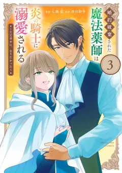 婚約破棄された魔法薬師は炎の騎士に溺愛される〜ただ幸せに、なりたかった〜 3