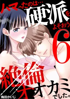 ハマったのは…硬派をよそおう絶倫オオカミでした。 6