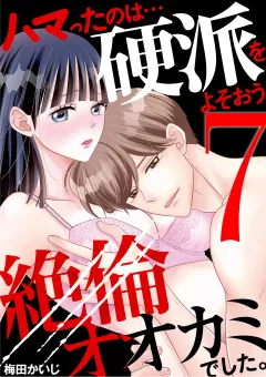 ハマったのは…硬派をよそおう絶倫オオカミでした。 7